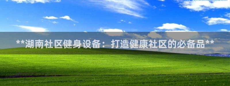 尊龙凯时平台有没有不到账的：**湖南社区健身设备：打