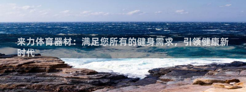尊龙体育游戏平台：来力体育器材：满足您所有的健身需求