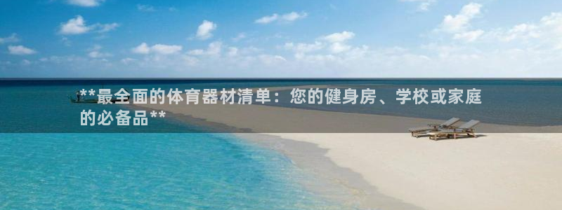 尊龙凯时投诉最狠的方法：**最全面的体育器材清单：您
