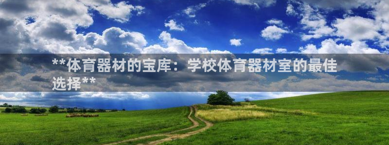 尊龙凯时百家乐手机下载：**体育器材的宝库：学校体育