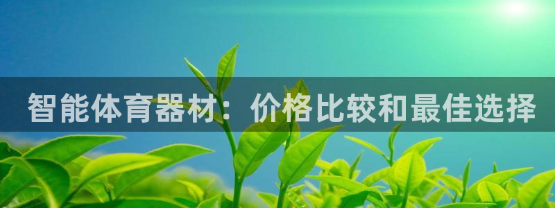 尊龙凯时出款： 智能体育器材：价格比较和最佳选择