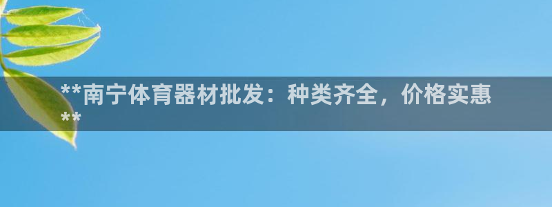尊龙官方身高：**南宁体育器材批发：种类齐全，价格实