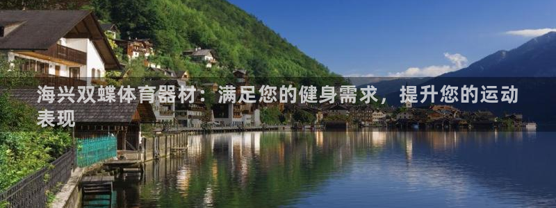 尊龙d88官网准认来就送38：海兴双蝶体育器材：满足