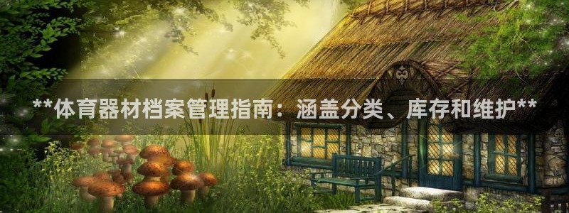 尊龙现金一下S选来就送38：**体育器材档案管理指南