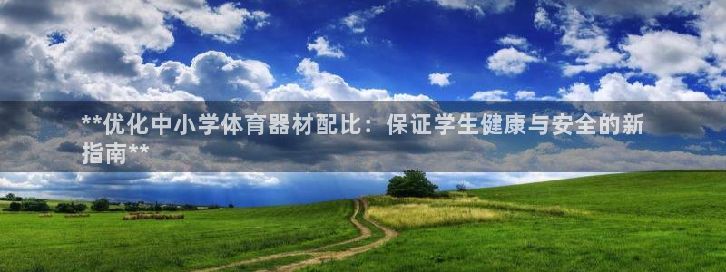尊龙AG旗舰厅官网：**优化中小学体育器材配比：保证