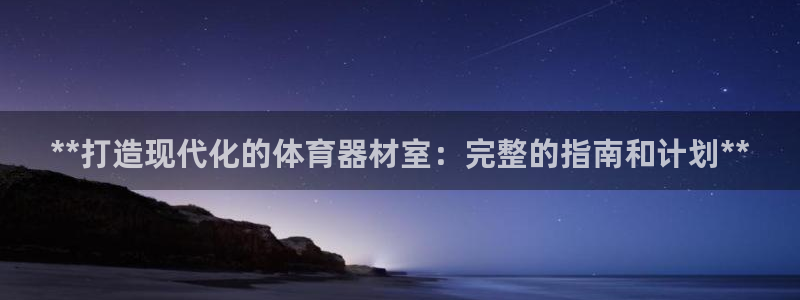 尊龙一人生就是博尊：**打造现代化的体育器材室：完整