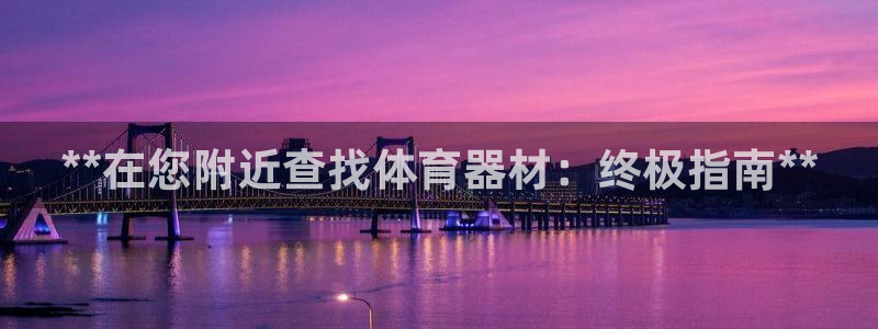 agz6尊龙凯时集团：**在您附近查找体育器材：终极
