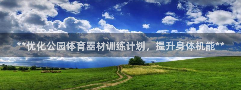 尊龙凯时可以提现吗：**优化公园体育器材训练计划，提