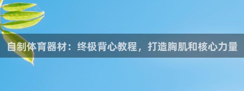 尊龙l1500：自制体育器材：终极背心教程，打造胸肌