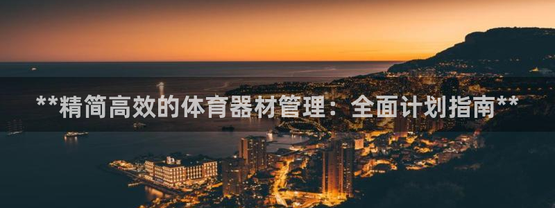 尊龙凯时ag旗舰：**精简高效的体育器材管理：全面计