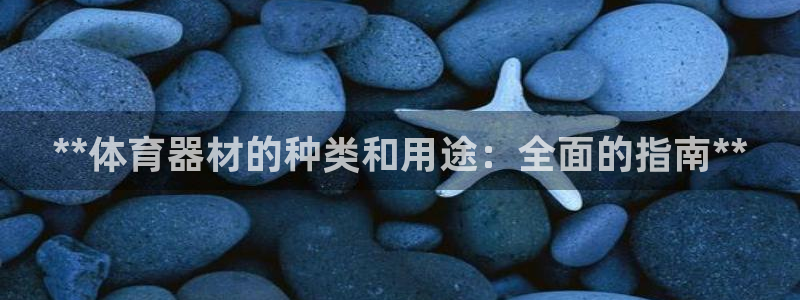 尊龙官方平台是正品吗：**体育器材的种类和用途：全面
