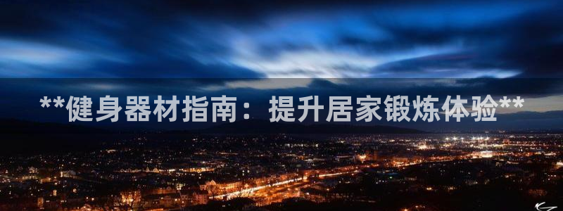 尊龙凯时能不能提现?：**健身器材指南：提升居家锻炼