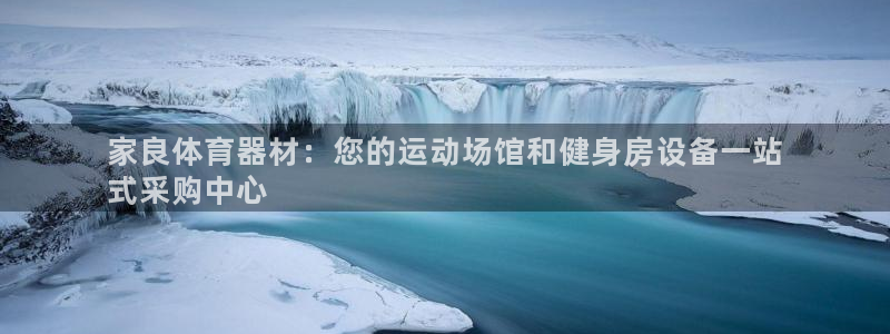 尊龙凯时网娱乐最新版：家良体育器材：您的运动场馆和健