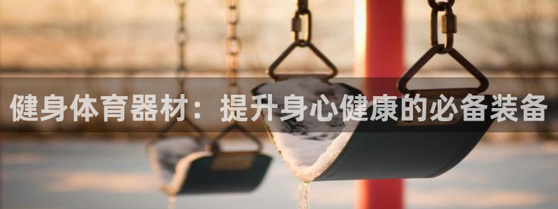 凯时k66会员登录：健身体育器材：提升身心健康的必备