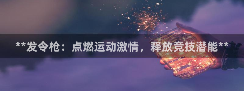 尊龙凯时不给提现怎么办：**发令枪：点燃运动激情，释