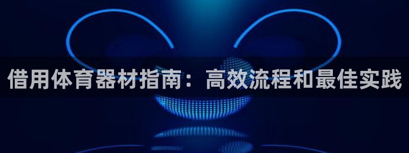 尊龙人生手机版都去ag发财网：借用体育器材指南：高效