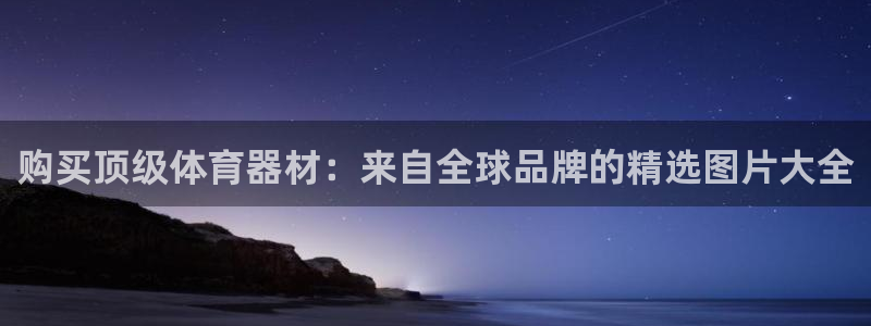 凯时ag旗舰厅：购买顶级体育器材：来自全球品牌的精选