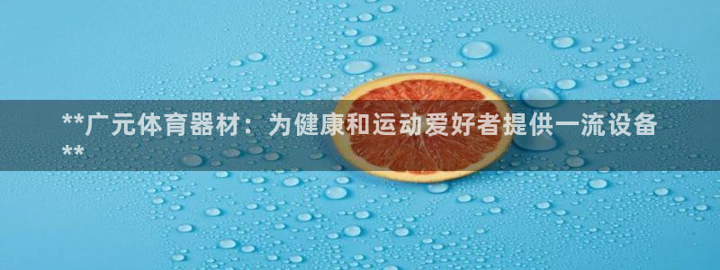 ag尊龙凯时集团：**广元体育器材：为健康和运动爱好