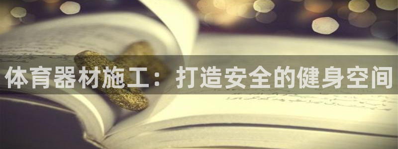 尊龙凯时官方网站下载：体育器材施工：打造安全的健身空