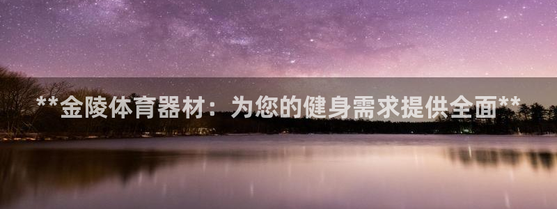 尊龙体育电竞官网：**金陵体育器材：为您的健身需求提