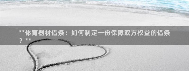 尊龙网站人生就是博：**体育器材借条：如何制定一份保
