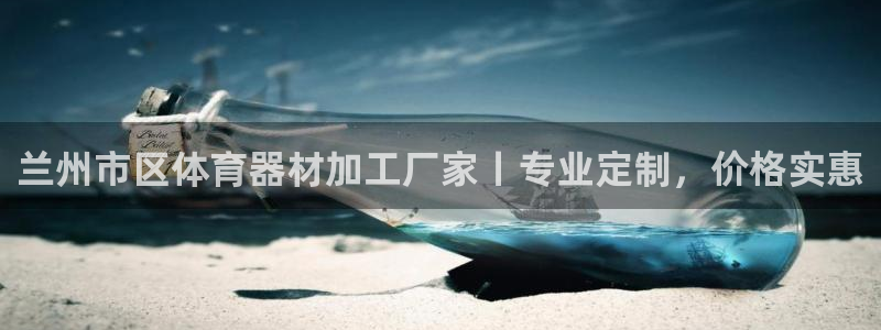 尊龙凯时v7要冲多少：兰州市区体育器材加工厂家丨专业