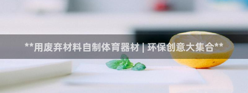 尊龙游戏app官方网站：**用废弃材料自制体育器材 