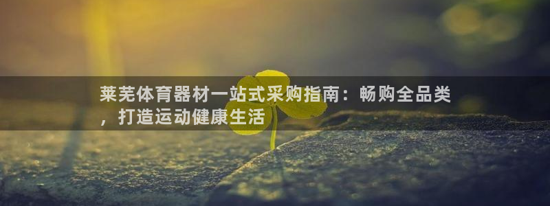 尊龙 ag：莱芜体育器材一站式采购指南：畅购全品类
