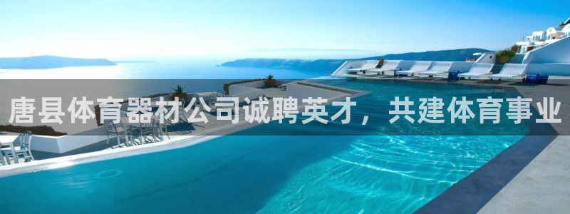 尊龙凯时网站首页手机登录：唐县体育器材公司诚聘英才，