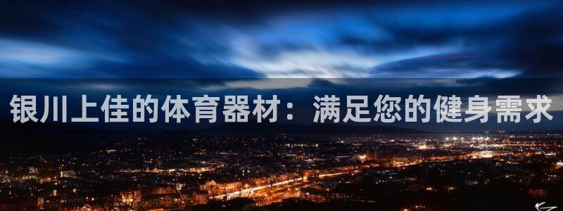 尊龙目前情况：银川上佳的体育器材：满足您的健身需求