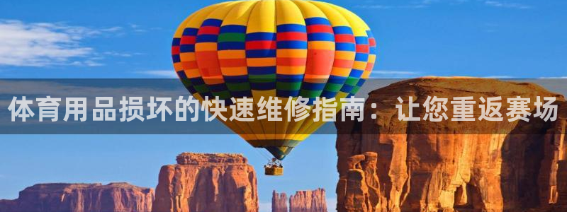 凯时app官网首页：体育用品损坏的快速维修指南：让您
