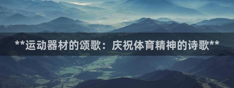 z6尊龙官网：**运动器材的颂歌：庆祝体育精神的诗歌