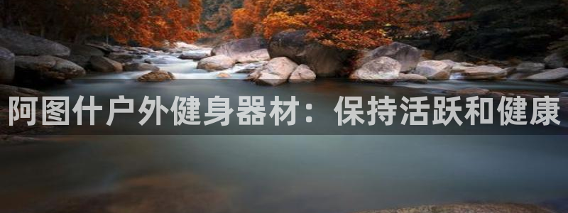 尊龙凯时官网网址：阿图什户外健身器材：保持活跃和健康