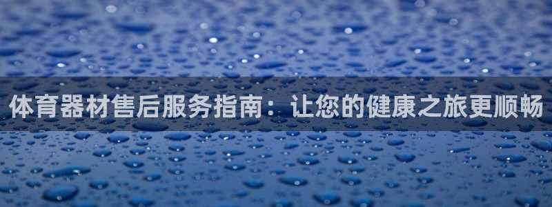 尊龙app怎么样：体育器材售后服务指南：让您的健康之