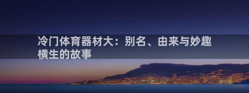 凯时app赢AG发财网来就送38：冷门体育器材大：别