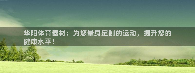 尊龙凯时取钱很慢：华阳体育器材：为您量身定制的运动，