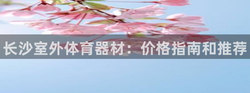 凯时k8娱乐唯一官网：长沙室外体育器材：价格指南和推