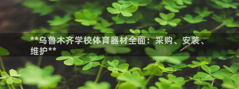 尊龙凯时不朽情缘：**乌鲁木齐学校体育器材全面：采购