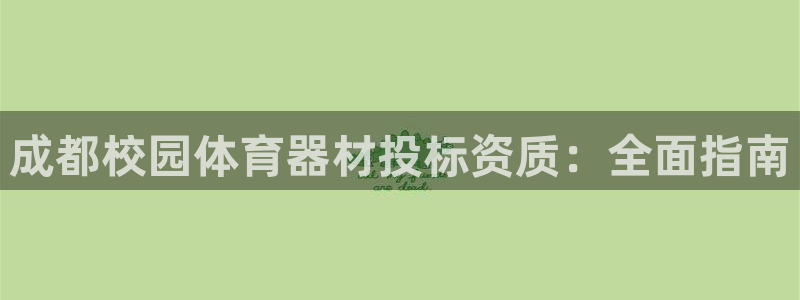 尊龙凯时开发：成都校园体育器材投标资质：全面指南