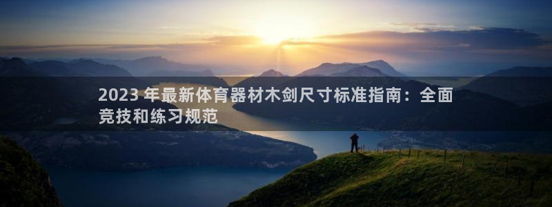 尊龙-人生就是博!：2023 年最新体育器材木剑尺寸
