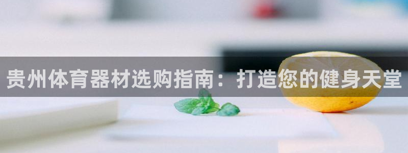 尊龙人生就是博旧版现金娱乐一下：贵州体育器材选购指南