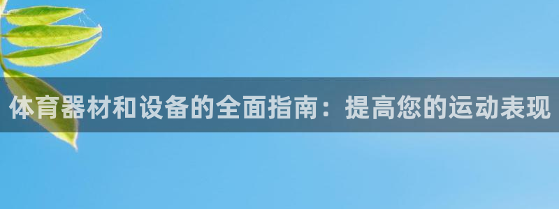 尊龙凯时官网版登录：体育器材和设备的全面指南：提高您