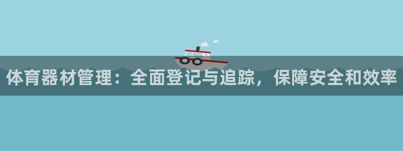 凯时官网：体育器材管理：全面登记与追踪，保障安全和效