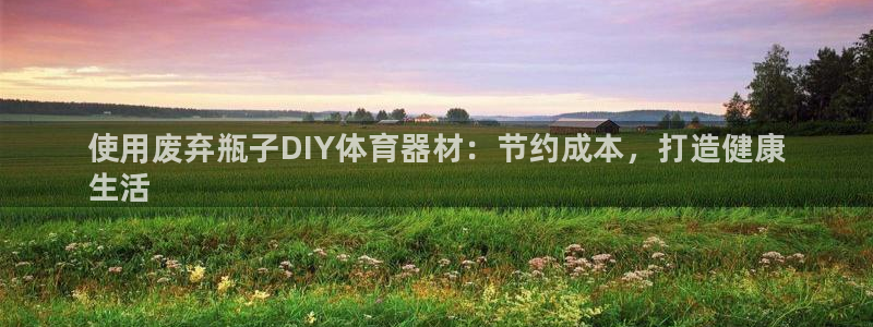 尊龙d88官网选RA来就送38：使用废弃瓶子DIY体