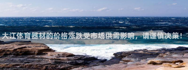 尊龙人生就是博旗舰厅：大江体育器材的价格涨跌受市场供