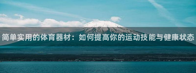 凯时国际网站域名：简单实用的体育器材：如何提高你的运