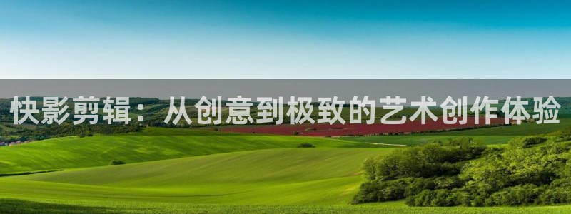 小河马视频大全：快影剪辑：从创意到极致的艺术创作体验